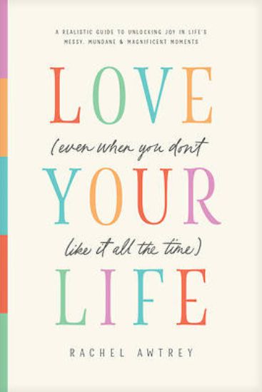Picture of Love Your Life (Even When You Don't Like It All the Time)